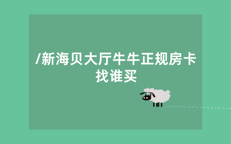 /新海贝大厅牛牛正规房卡找谁买