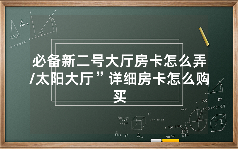 必备新二号大厅房卡怎么弄/太阳大厅”详细房卡怎么购买