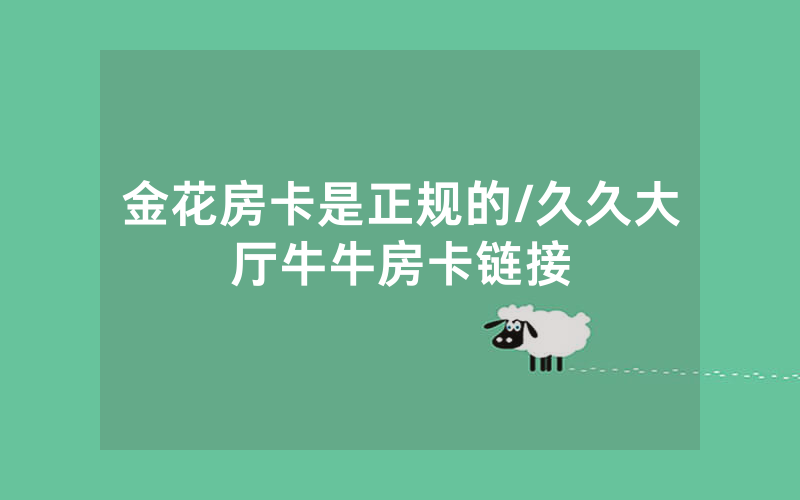 金花房卡是正规的/久久大厅牛牛房卡链接