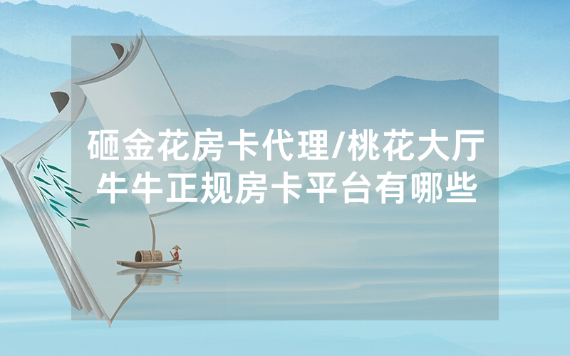 砸金花房卡代理/桃花大厅牛牛正规房卡平台有哪些