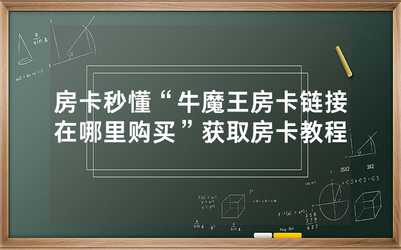 房卡秒懂“牛魔王房卡链接在哪里购买”获取房卡教程