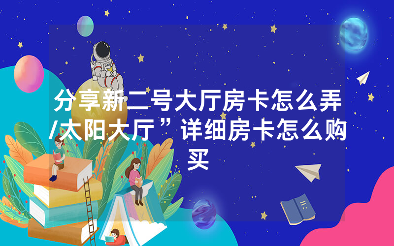 分享新二号大厅房卡怎么弄/太阳大厅”详细房卡怎么购买