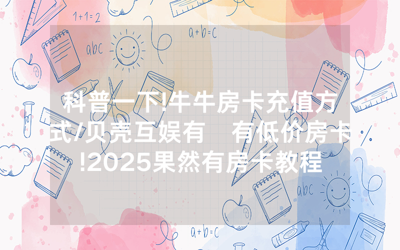 科普一下!牛牛房卡充值方式/贝壳互娱有沒有低价房卡!2025果然有房卡教程