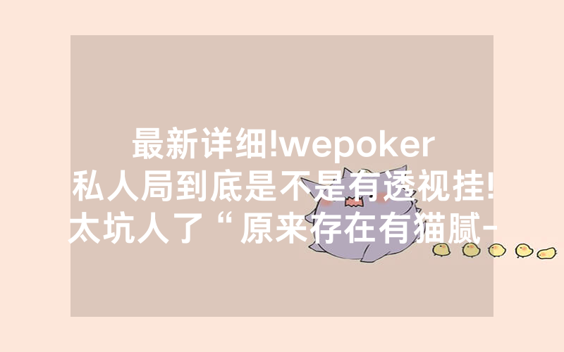 最新详细!wepoker私人局到底是不是有透视挂!太坑人了“原来存在有猫腻-知乎