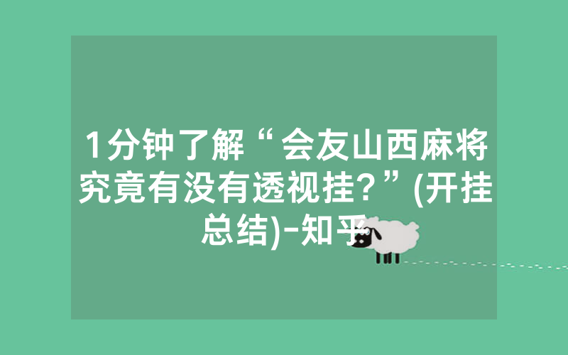 1分钟了解“会友山西麻将究竟有没有透视挂?”(开挂总结)-知乎