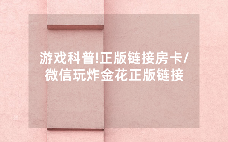 游戏科普!正版链接房卡/微信玩炸金花正版链接