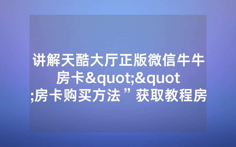 讲解天酷大厅正版微信牛牛房卡""房卡购买方法”获取教程房卡