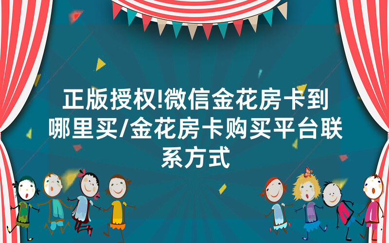 正版授权!微信金花房卡到哪里买/金花房卡购买平台联系方式