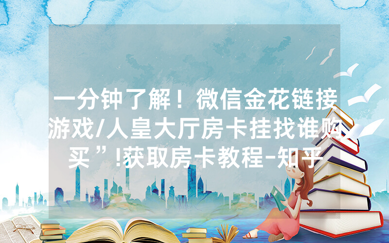 一分钟了解！微信金花链接游戏/人皇大厅房卡挂找谁购买”!获取房卡教程-知乎