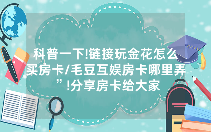 科普一下!链接玩金花怎么买房卡/毛豆互娱房卡哪里弄”!分享房卡给大家
