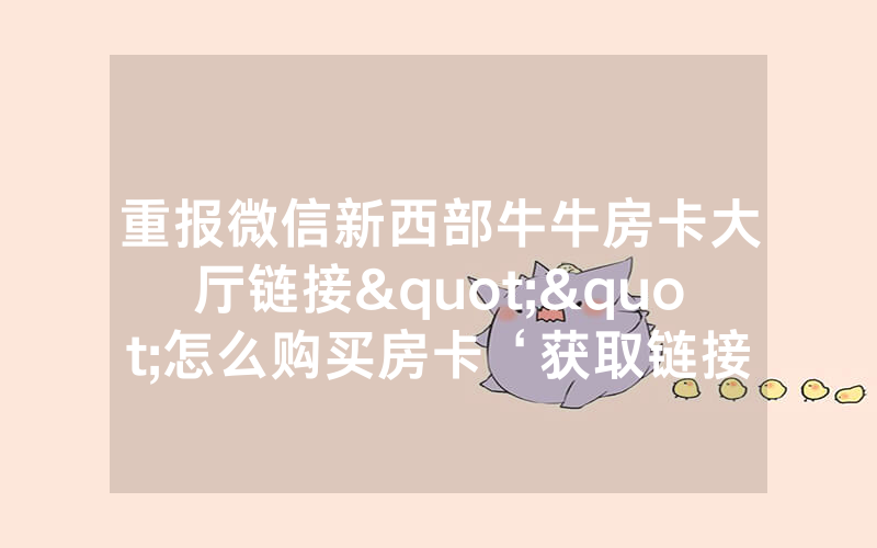 重报微信新西部牛牛房卡大厅链接""怎么购买房卡‘获取链接