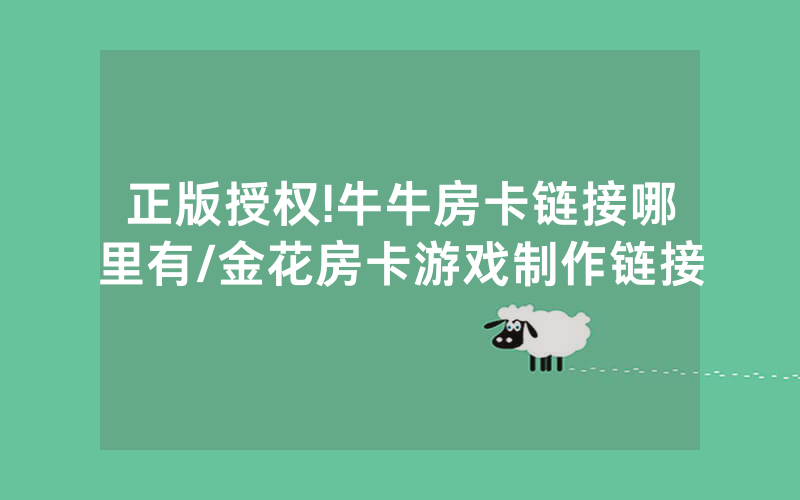 正版授权!牛牛房卡链接哪里有/金花房卡游戏制作链接