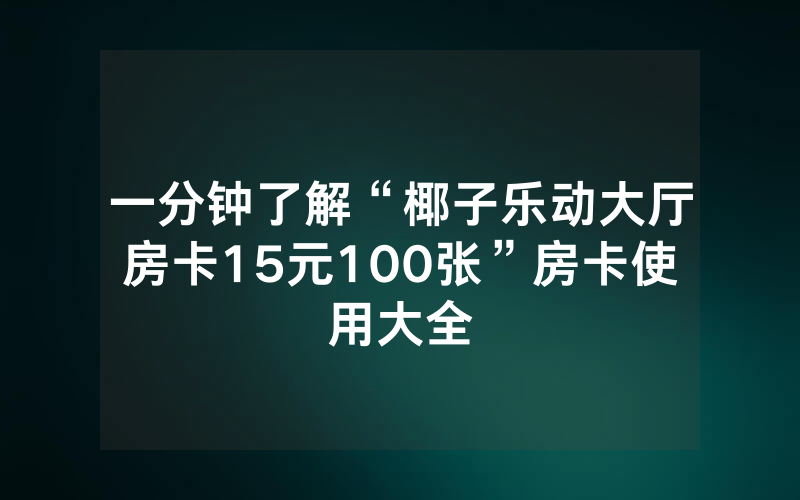 一分钟了解“椰子乐动大厅房卡15元100张”房卡使用大全