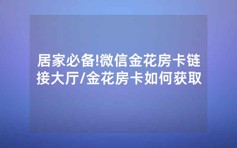 居家必备!微信金花房卡链接大厅/金花房卡如何获取
