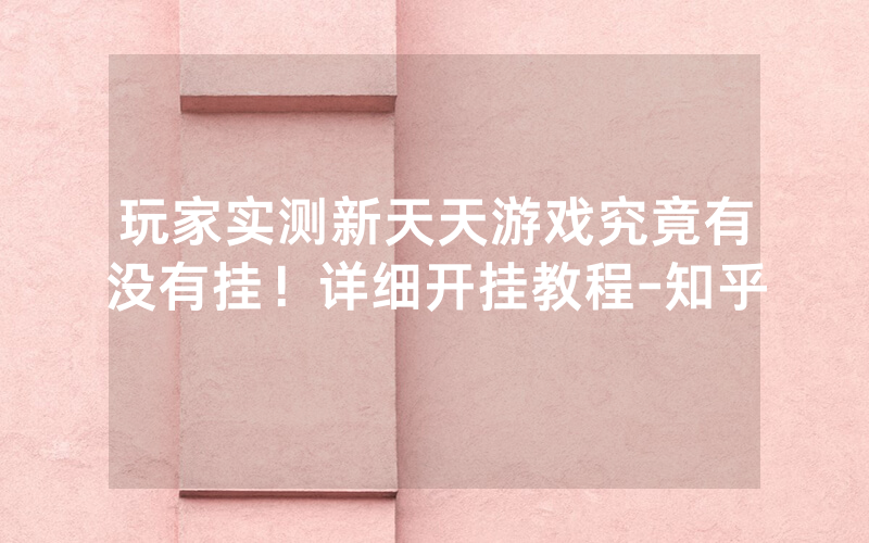 玩家实测新天天游戏究竟有没有挂！详细开挂教程-知乎