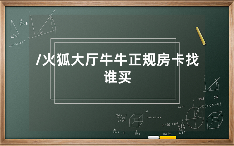 /火狐大厅牛牛正规房卡找谁买