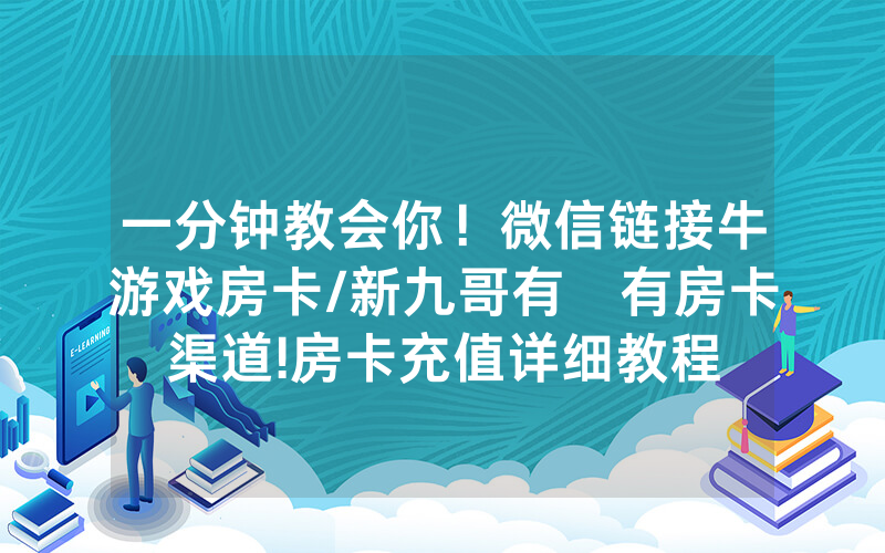 一分钟教会你！微信链接牛游戏房卡/新九哥有沒有房卡渠道!房卡充值详细教程