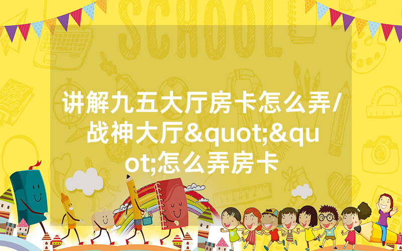 讲解九五大厅房卡怎么弄/战神大厅""怎么弄房卡