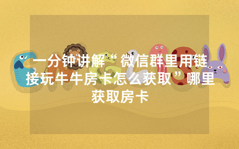 一分钟讲解“微信群里用链接玩牛牛房卡怎么获取”哪里获取房卡