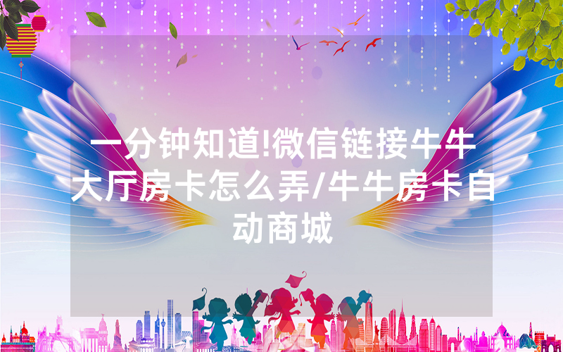 一分钟知道!微信链接牛牛大厅房卡怎么弄/牛牛房卡自动商城
