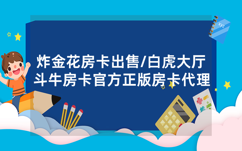 炸金花房卡出售/白虎大厅斗牛房卡官方正版房卡代理