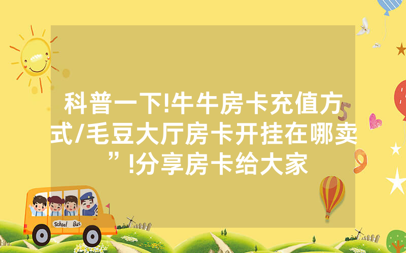 科普一下!牛牛房卡充值方式/毛豆大厅房卡开挂在哪卖”!分享房卡给大家