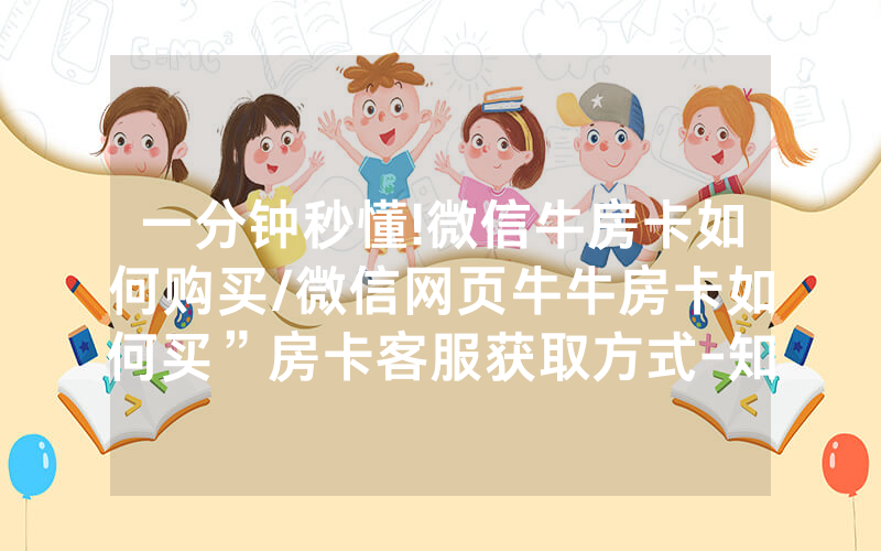 一分钟秒懂!微信牛房卡如何购买/微信网页牛牛房卡如何买”房卡客服获取方式-知乎
