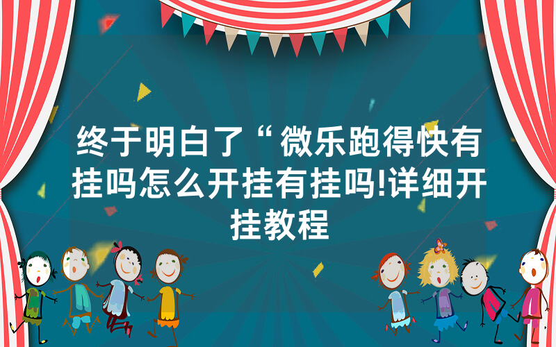 终于明白了“微乐跑得快有挂吗怎么开挂有挂吗!详细开挂教程