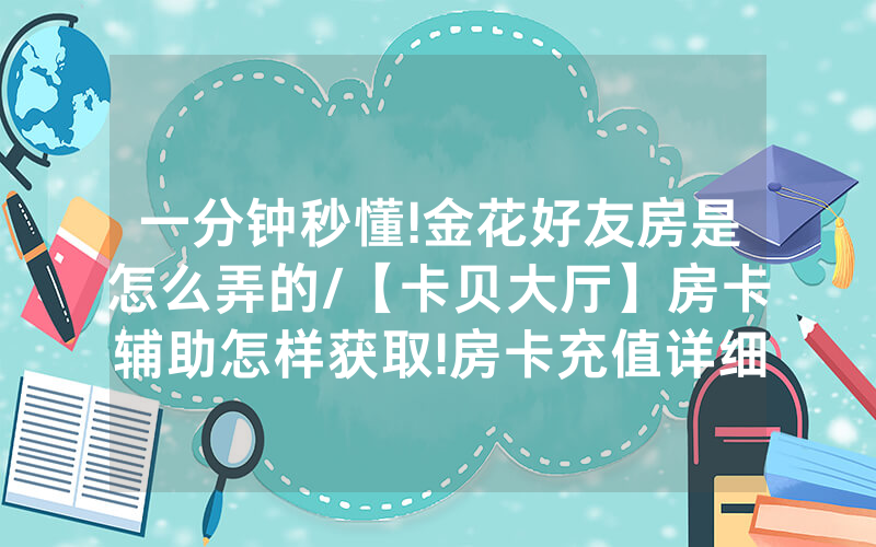 一分钟秒懂!金花好友房是怎么弄的/【卡贝大厅】房卡辅助怎样获取!房卡充值详细教程