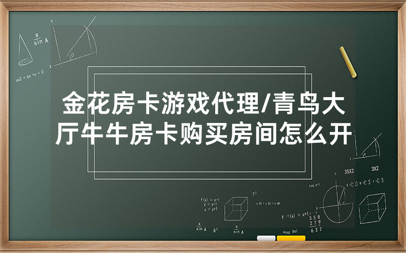 金花房卡游戏代理/青鸟大厅牛牛房卡购买房间怎么开