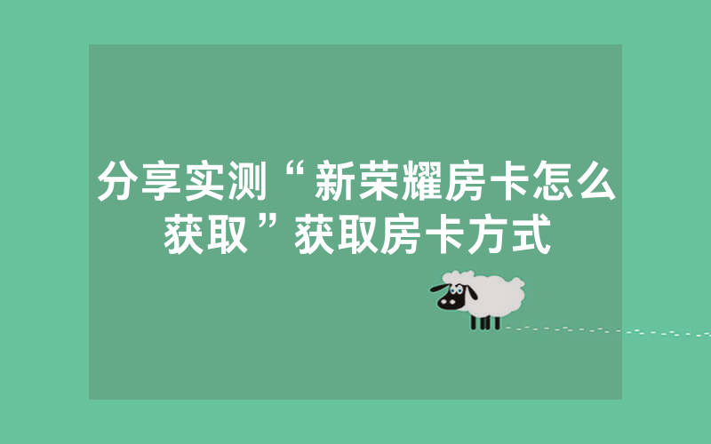 分享实测“新荣耀房卡怎么获取”获取房卡方式