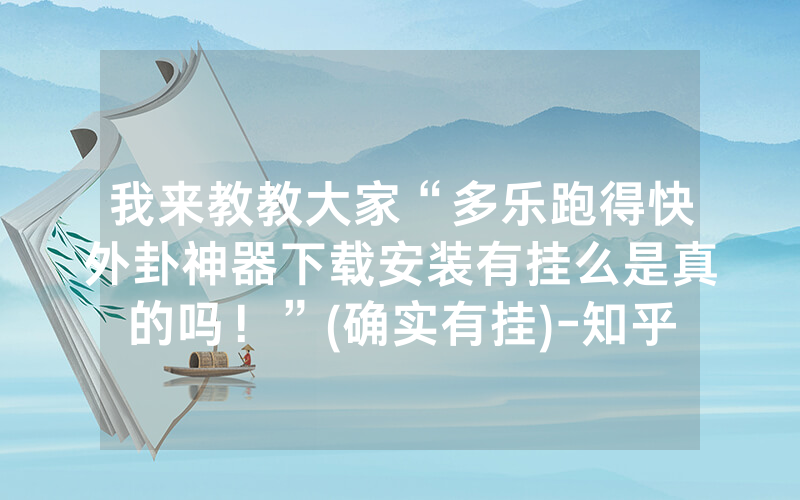 我来教教大家“多乐跑得快外卦神器下载安装有挂么是真的吗！”(确实有挂)-知乎