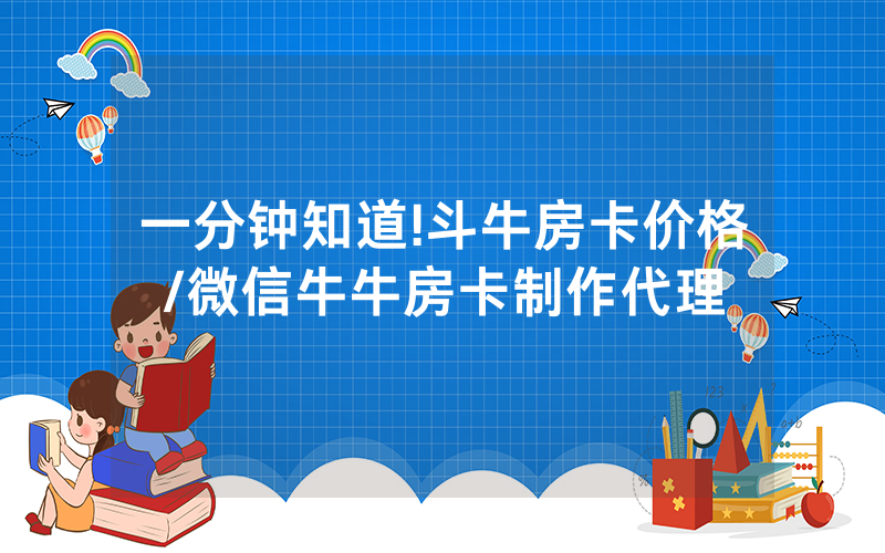 一分钟知道!斗牛房卡价格/微信牛牛房卡制作代理