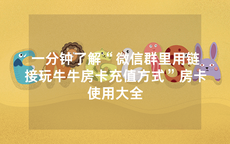 一分钟了解“微信群里用链接玩牛牛房卡充值方式”房卡使用大全