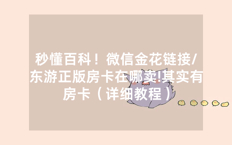 秒懂百科！微信金花链接/东游正版房卡在哪卖!其实有房卡（详细教程）
