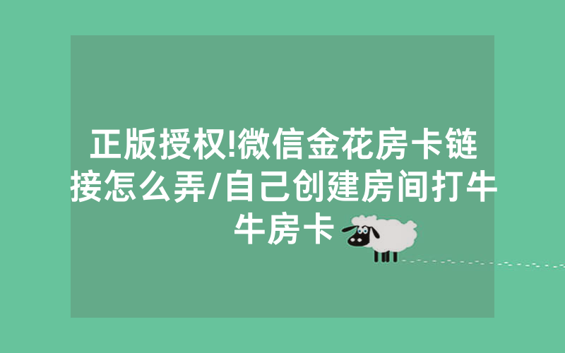 正版授权!微信金花房卡链接怎么弄/自己创建房间打牛牛房卡