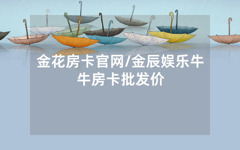 金花房卡官网/金辰娱乐牛牛房卡批发价