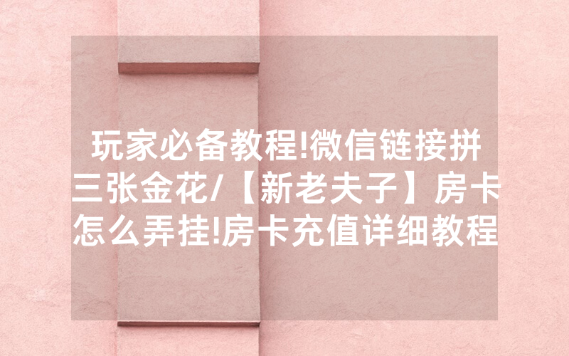 玩家必备教程!微信链接拼三张金花/【新老夫子】房卡怎么弄挂!房卡充值详细教程