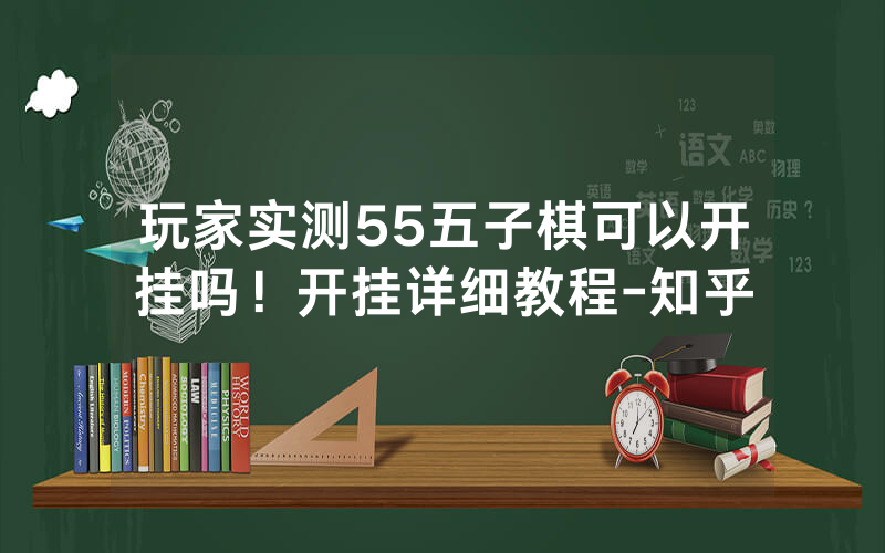 玩家实测55五子棋可以开挂吗！开挂详细教程-知乎
