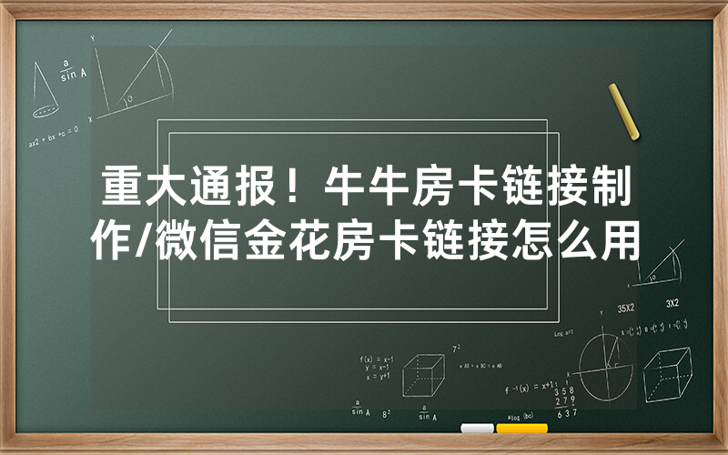 重大通报！牛牛房卡链接制作/微信金花房卡链接怎么用