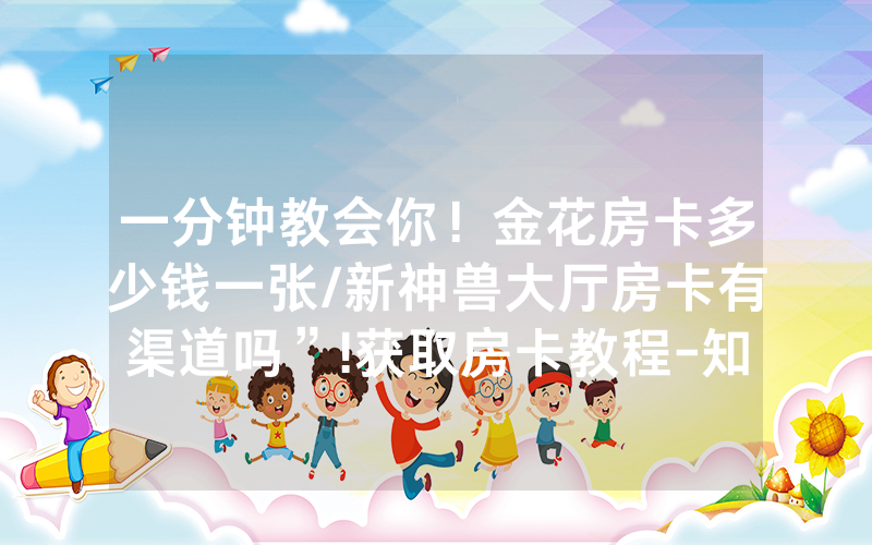 一分钟教会你！金花房卡多少钱一张/新神兽大厅房卡有渠道吗”!获取房卡教程-知乎