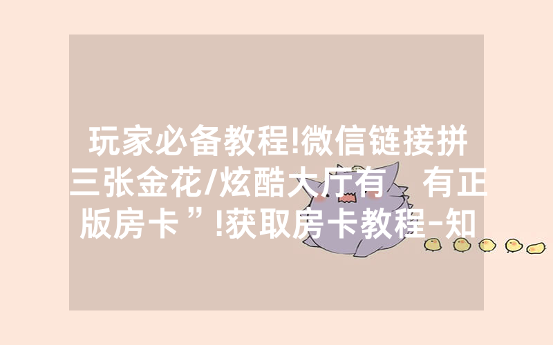 玩家必备教程!微信链接拼三张金花/炫酷大厅有沒有正版房卡”!获取房卡教程-知乎