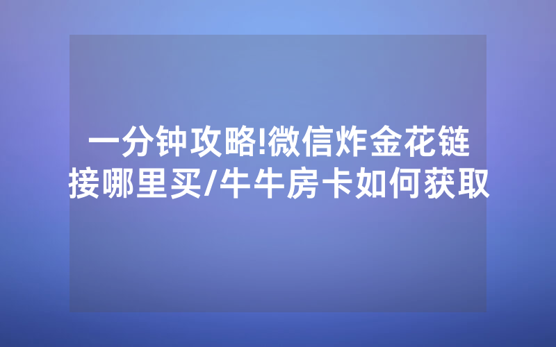 一分钟攻略!微信炸金花链接哪里买/牛牛房卡如何获取