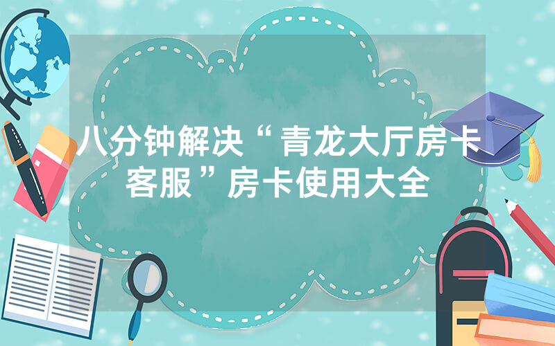 八分钟解决“青龙大厅房卡客服”房卡使用大全