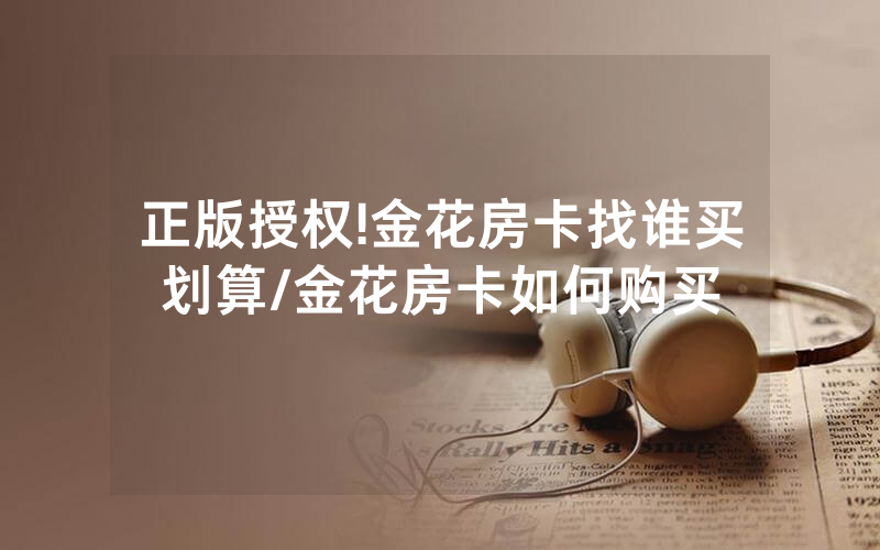 正版授权!金花房卡找谁买划算/金花房卡如何购买