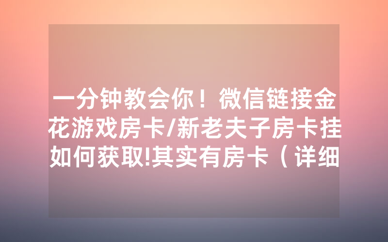 一分钟教会你！微信链接金花游戏房卡/新老夫子房卡挂如何获取!其实有房卡（详细教程）
