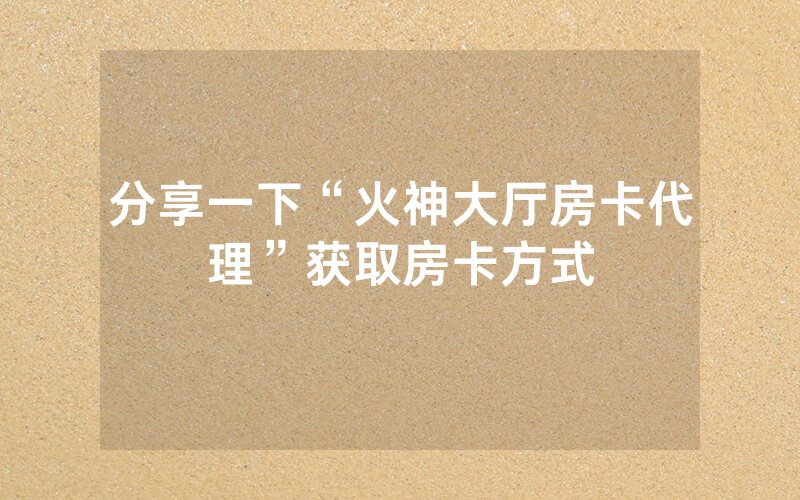 分享一下“火神大厅房卡代理”获取房卡方式