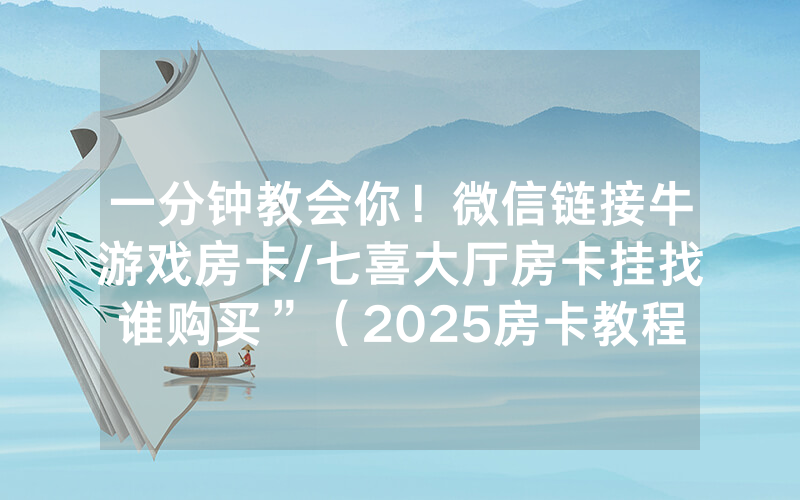 一分钟教会你！微信链接牛游戏房卡/七喜大厅房卡挂找谁购买”（2025房卡教程)-知乎