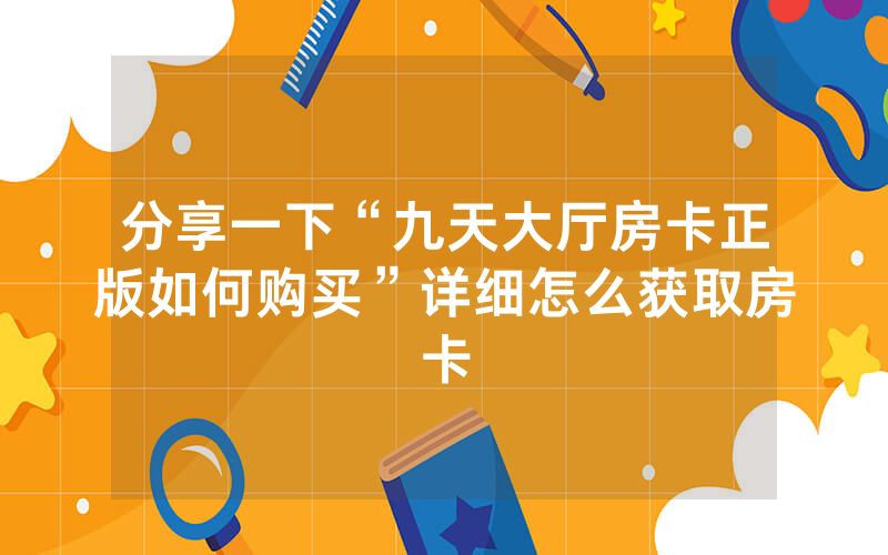 分享一下“九天大厅房卡正版如何购买”详细怎么获取房卡