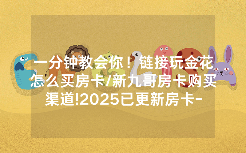 一分钟教会你！链接玩金花怎么买房卡/新九哥房卡购买渠道!2025已更新房卡-知乎
